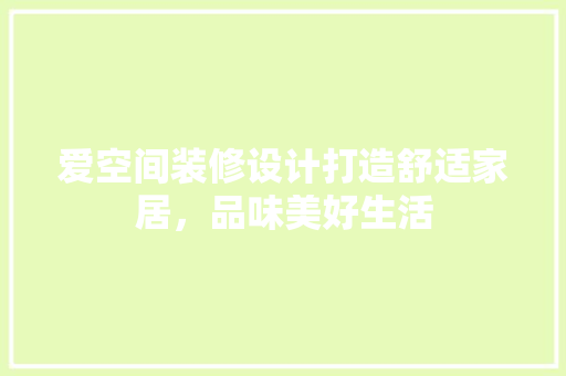 爱空间装修设计打造舒适家居，品味美好生活