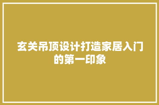 玄关吊顶设计打造家居入门的第一印象