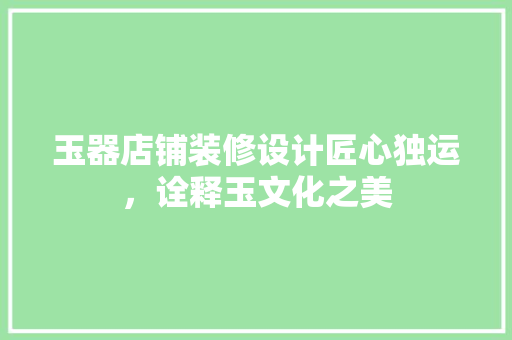 玉器店铺装修设计匠心独运，诠释玉文化之美