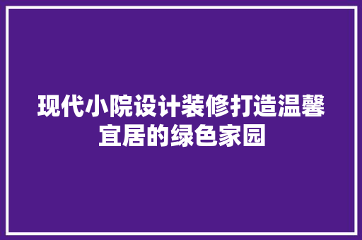 现代小院设计装修打造温馨宜居的绿色家园  第1张