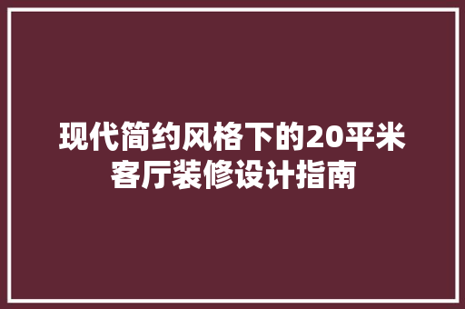 现代简约风格下的20平米客厅装修设计指南
