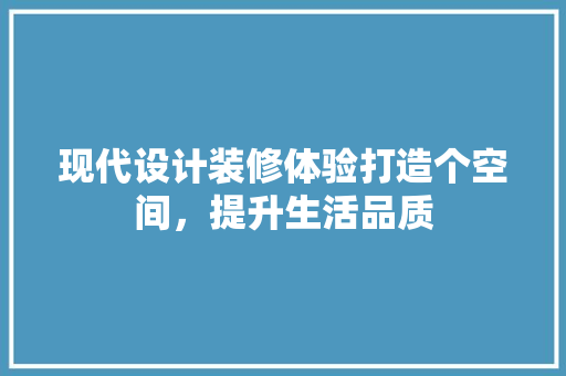现代设计装修体验打造个空间，提升生活品质  第1张