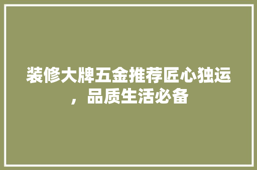 装修大牌五金推荐匠心独运，品质生活必备