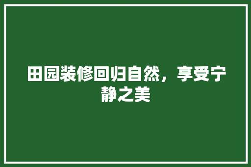 田园装修回归自然，享受宁静之美  第1张