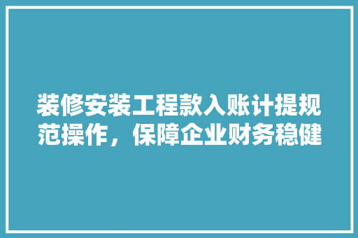装修安装工程款入账计提规范操作，保障企业财务稳健