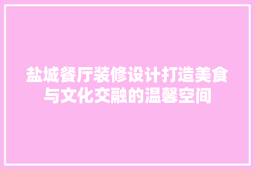 盐城餐厅装修设计打造美食与文化交融的温馨空间