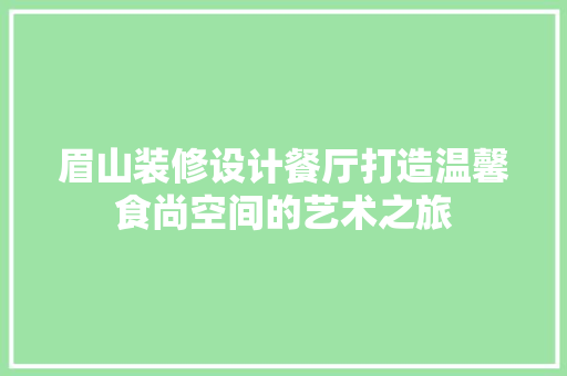 眉山装修设计餐厅打造温馨食尚空间的艺术之旅