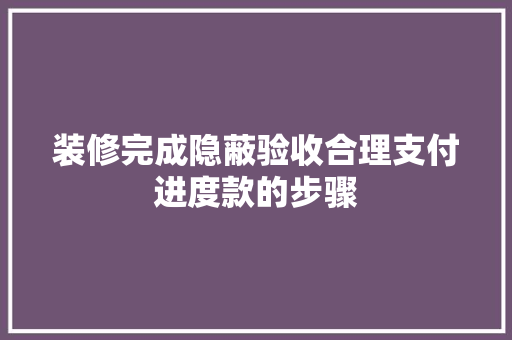 装修完成隐蔽验收合理支付进度款的步骤