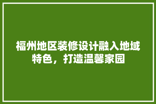 福州地区装修设计融入地域特色，打造温馨家园