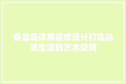 秦皇岛洋房装修设计打造品质生活的艺术空间  第1张
