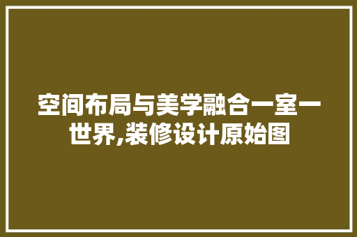 空间布局与美学融合一室一世界,装修设计原始图  第1张