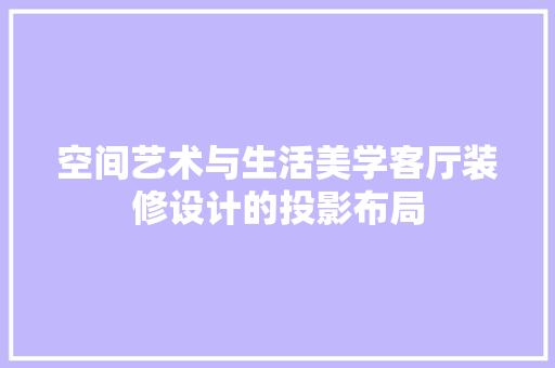 空间艺术与生活美学客厅装修设计的投影布局  第1张