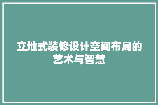 立地式装修设计空间布局的艺术与智慧  第1张