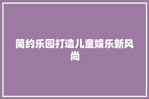 简约乐园打造儿童娱乐新风尚
