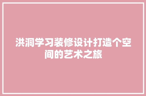 洪洞学习装修设计打造个空间的艺术之旅