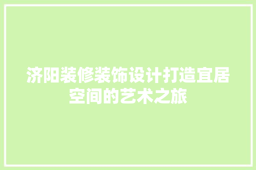 济阳装修装饰设计打造宜居空间的艺术之旅