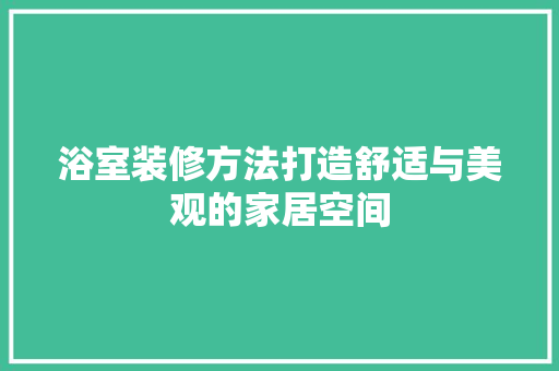 浴室装修方法打造舒适与美观的家居空间