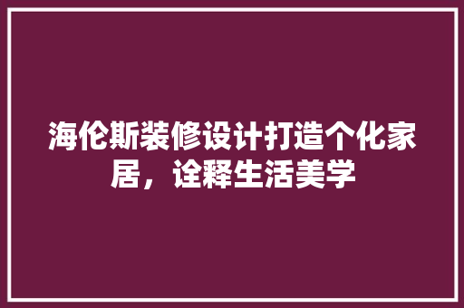 海伦斯装修设计打造个化家居，诠释生活美学
