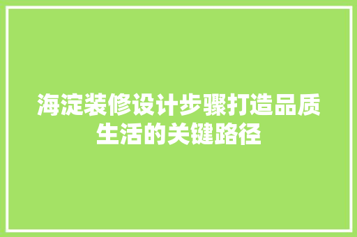 海淀装修设计步骤打造品质生活的关键路径