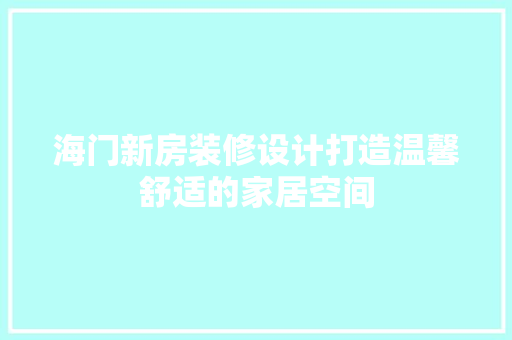 海门新房装修设计打造温馨舒适的家居空间