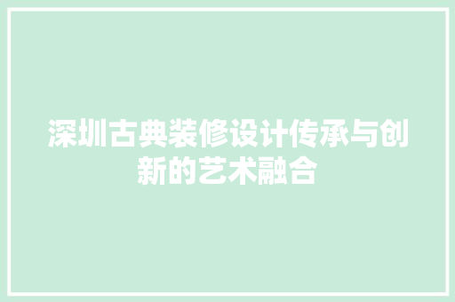 深圳古典装修设计传承与创新的艺术融合