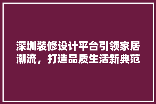 深圳装修设计平台引领家居潮流，打造品质生活新典范
