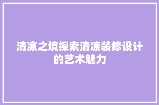 清凉之境探索清凉装修设计的艺术魅力
