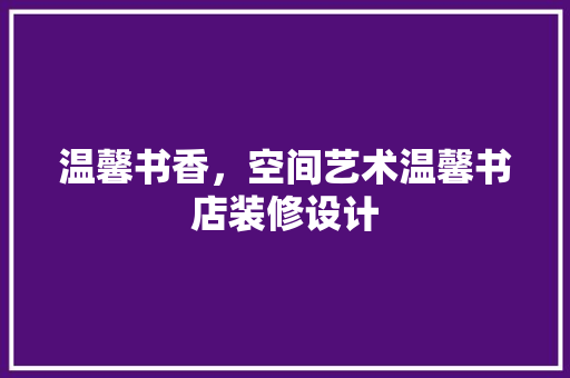 温馨书香，空间艺术温馨书店装修设计