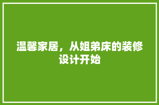 温馨家居，从姐弟床的装修设计开始