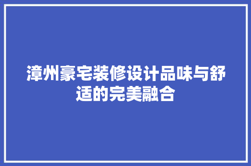 漳州豪宅装修设计品味与舒适的完美融合