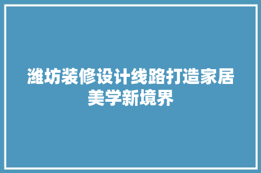 潍坊装修设计线路打造家居美学新境界