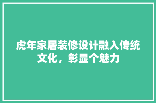 虎年家居装修设计融入传统文化，彰显个魅力