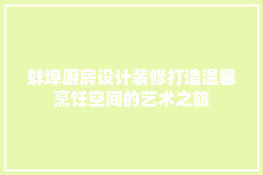 蚌埠厨房设计装修打造温馨烹饪空间的艺术之旅