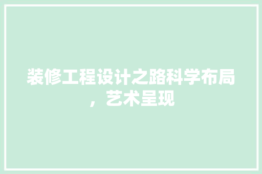 装修工程设计之路科学布局，艺术呈现  第1张