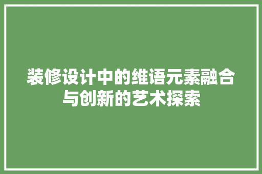 装修设计中的维语元素融合与创新的艺术探索