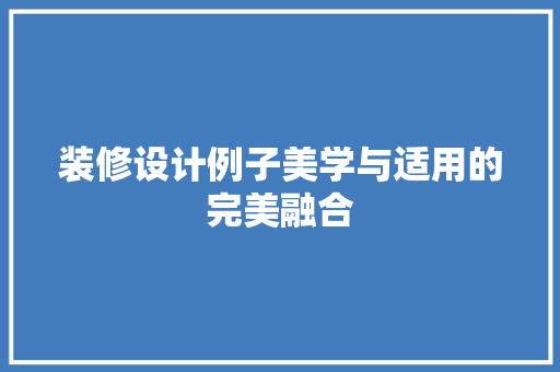 装修设计例子美学与适用的完美融合