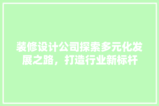 装修设计公司探索多元化发展之路，打造行业新标杆