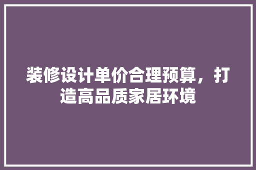 装修设计单价合理预算，打造高品质家居环境  第1张