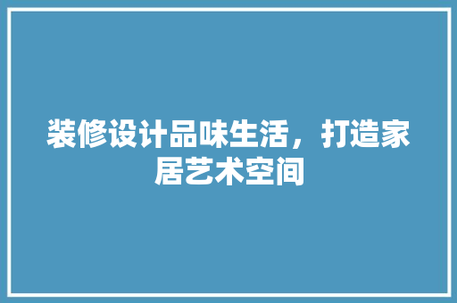 装修设计品味生活，打造家居艺术空间  第1张