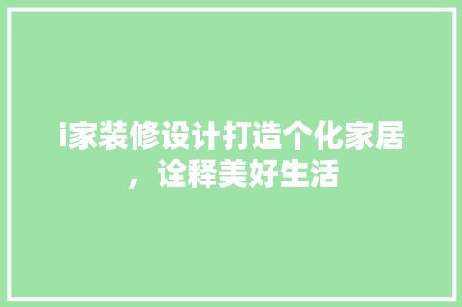 i家装修设计打造个化家居，诠释美好生活