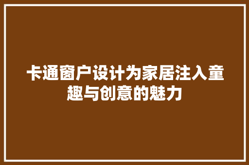 卡通窗户设计为家居注入童趣与创意的魅力