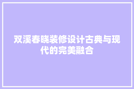 双溪春晓装修设计古典与现代的完美融合