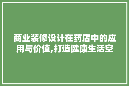 商业装修设计在药店中的应用与价值,打造健康生活空间