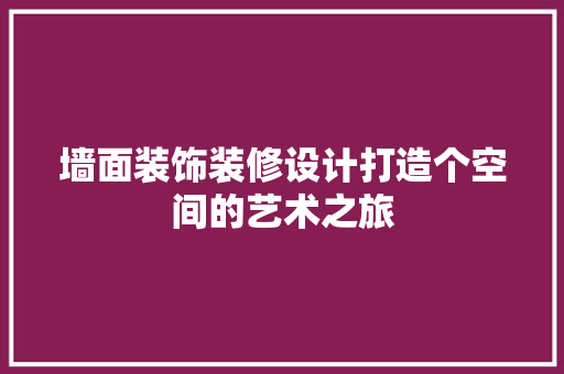 墙面装饰装修设计打造个空间的艺术之旅