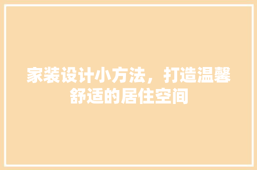 家装设计小方法，打造温馨舒适的居住空间