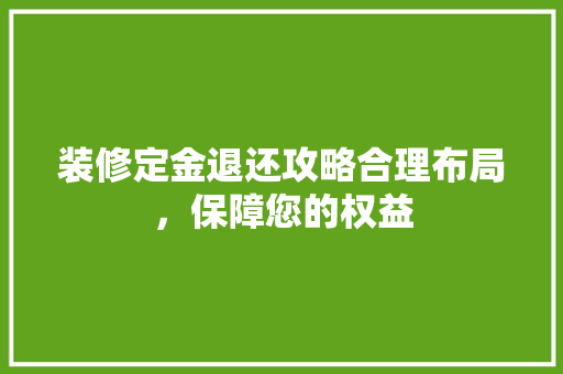 装修定金退还攻略合理布局，保障您的权益