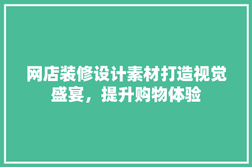 网店装修设计素材打造视觉盛宴，提升购物体验