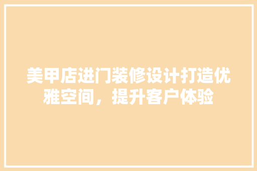 美甲店进门装修设计打造优雅空间，提升客户体验  第1张