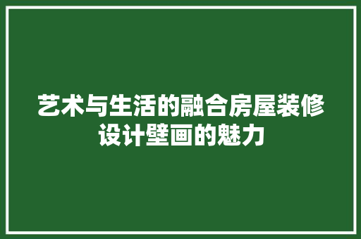 艺术与生活的融合房屋装修设计壁画的魅力