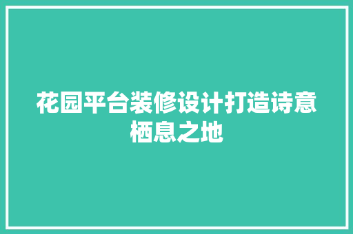 花园平台装修设计打造诗意栖息之地